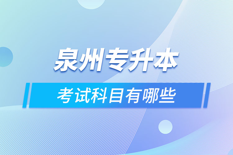 泉州專升本考試科目有哪些？