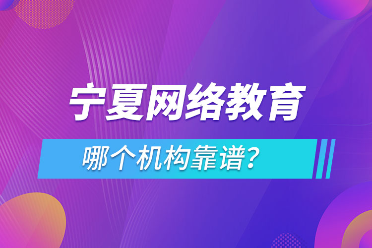 寧夏網(wǎng)絡教育哪個機構靠譜？