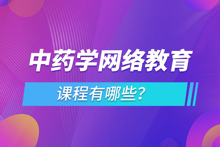 ?中藥學網(wǎng)絡(luò)教育專業(yè)課程有哪些？