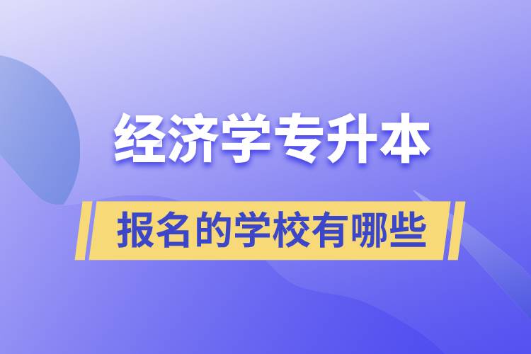 經(jīng)濟(jì)學(xué)專(zhuān)升本可以報(bào)名的學(xué)校有哪些？