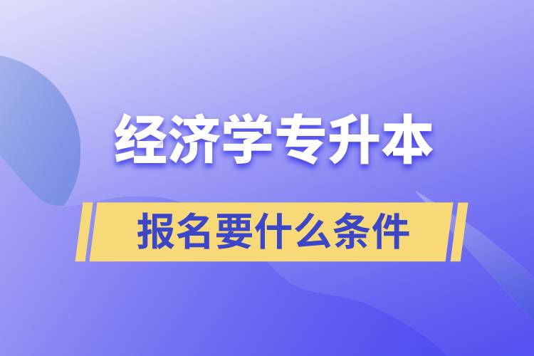報(bào)考經(jīng)濟(jì)學(xué)專升本報(bào)名要什么條件？