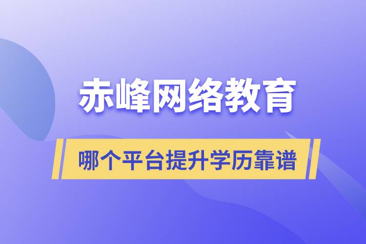 赤峰哪個(gè)網(wǎng)絡(luò)教育平臺(tái)提升學(xué)歷靠譜？