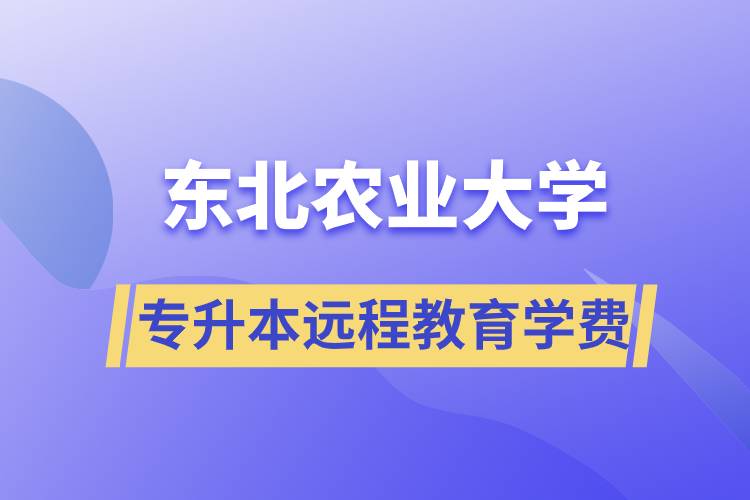 東北農(nóng)業(yè)大學(xué)專升本遠程教育學(xué)費多少？