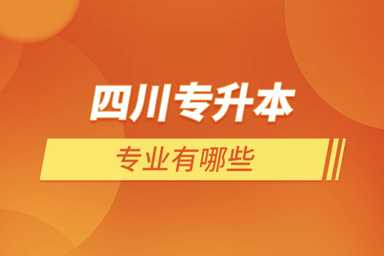 四川專升本有哪些專業(yè)可以選擇？