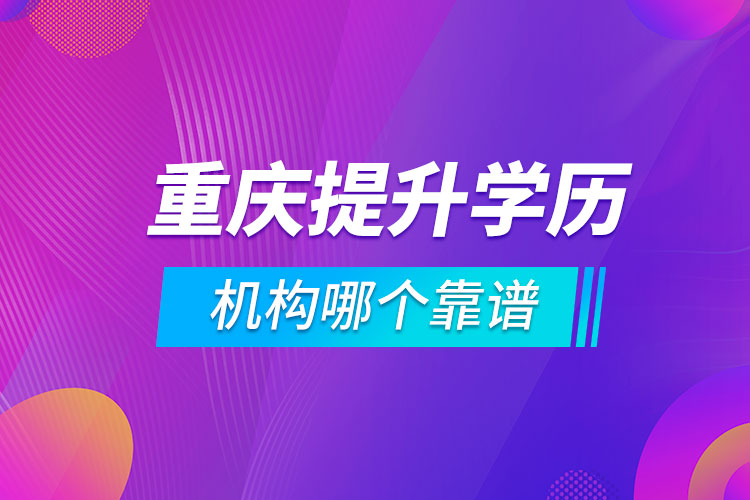 重慶提升學歷的機構哪個靠譜