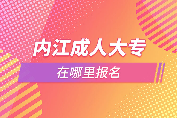 內(nèi)江成人大專(zhuān)在哪里報(bào)名