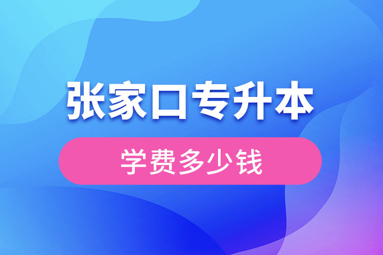 張家口專(zhuān)升本學(xué)費(fèi)大概多少錢(qián)？