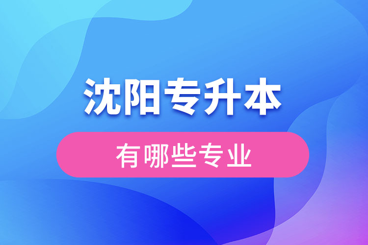 沈陽專升本有哪些專業(yè)可以選擇？