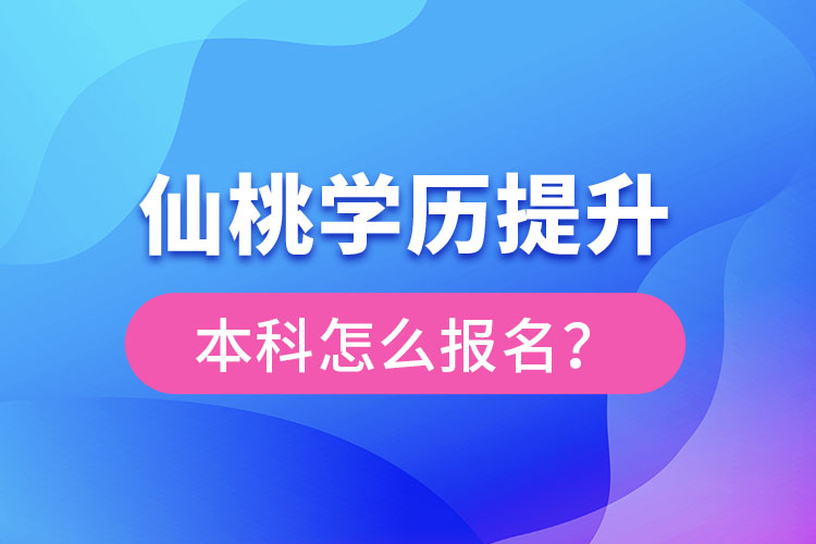仙桃學(xué)歷提升本科怎么報(bào)名？