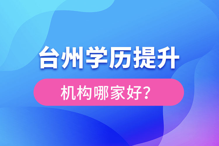 臺(tái)州學(xué)歷提升機(jī)構(gòu)哪家好？