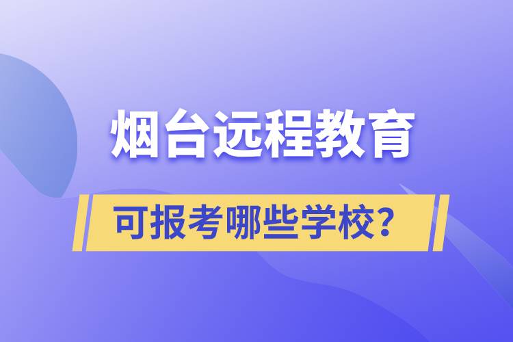 煙臺(tái)遠(yuǎn)程教育可報(bào)考哪些學(xué)校？