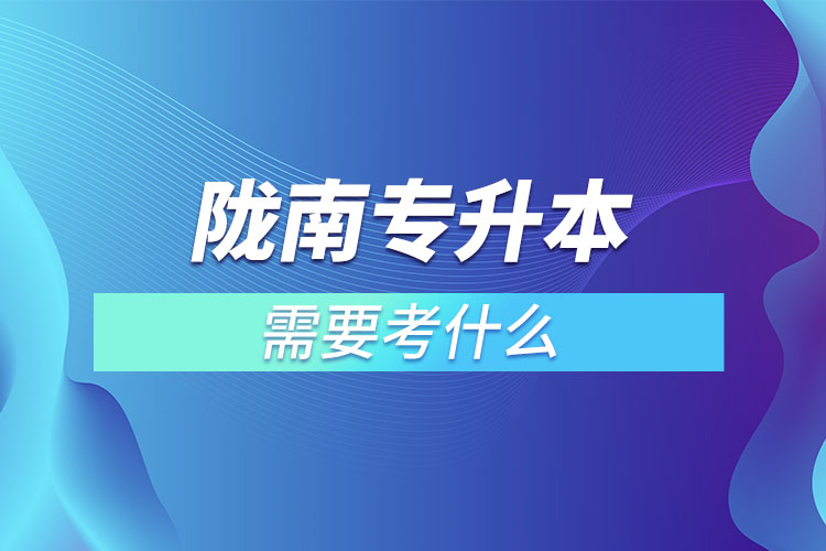 隴南專升本需要考什么？