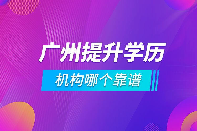 廣州提升學(xué)歷的機構(gòu)哪個靠譜