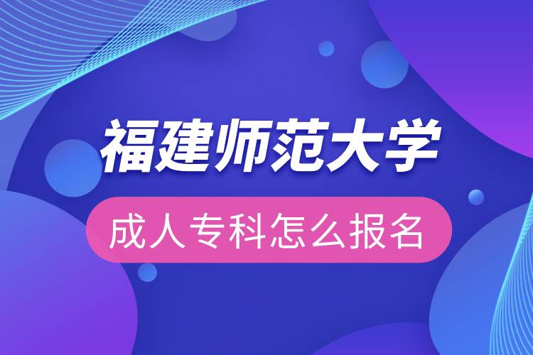 福建師范大學(xué)成人?？圃趺磮?bào)名