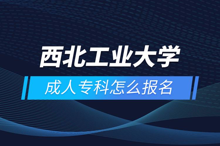 西北工業(yè)大學(xué)成人?？圃趺磮?bào)名