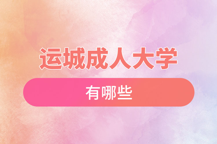 運(yùn)城成人大學(xué)都有哪些？