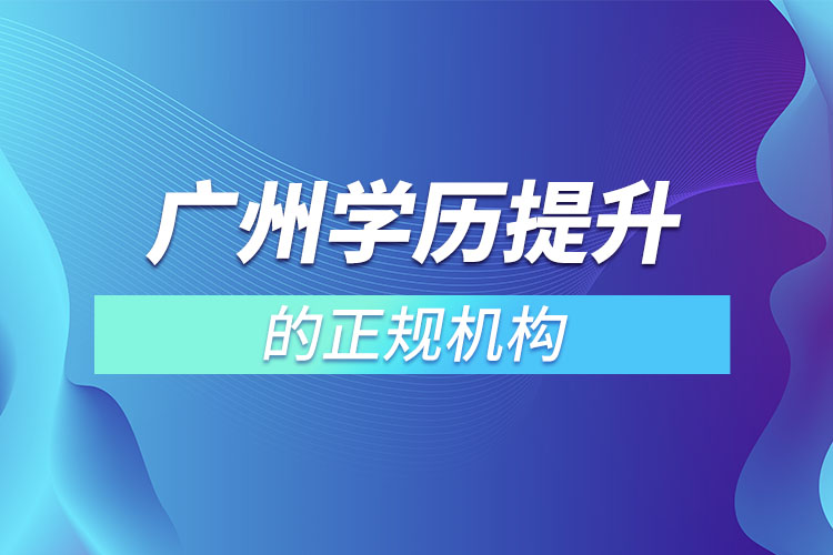 廣州學歷提升的正規(guī)機構？