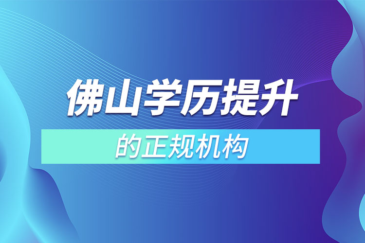 佛山學(xué)歷提升的正規(guī)機(jī)構(gòu)排名？