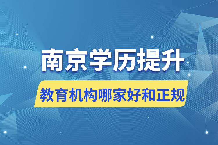 南京學(xué)歷提升教育機構(gòu)哪家好和正規(guī)