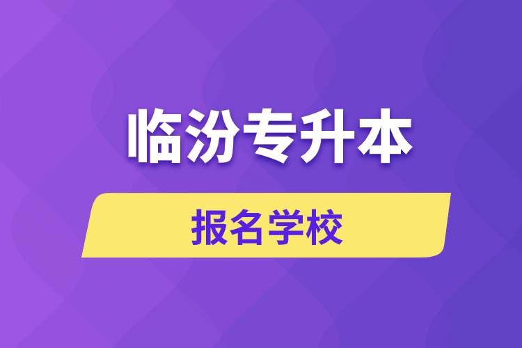 臨汾專升本報(bào)名學(xué)校有哪些？