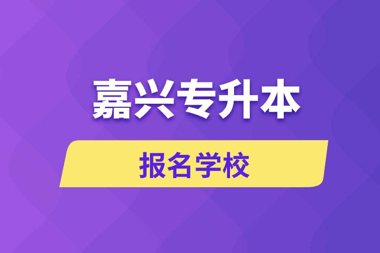 嘉興專(zhuān)升本報(bào)名有哪些學(xué)校？