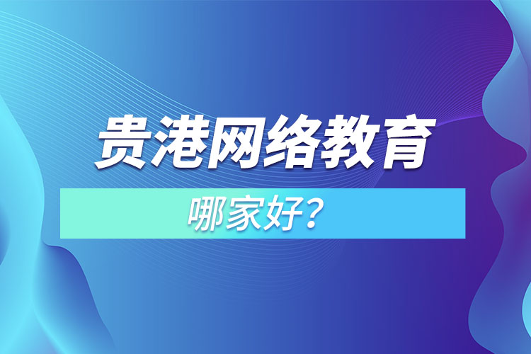 貴港網(wǎng)絡教育哪家好？