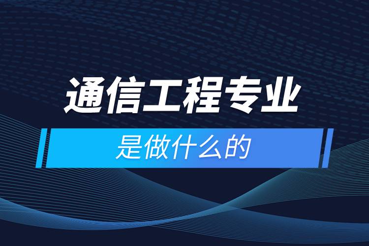 通信工程專(zhuān)業(yè)是做什么的