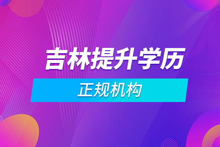 吉林提升學歷的正規(guī)機構