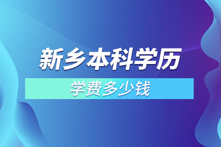 新鄉(xiāng)本科學(xué)歷學(xué)費多少錢