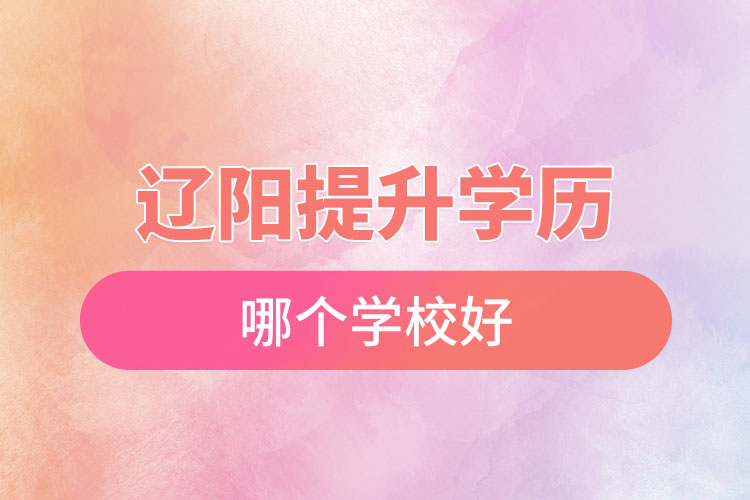 遼陽提升學(xué)歷哪個(gè)學(xué)校好？