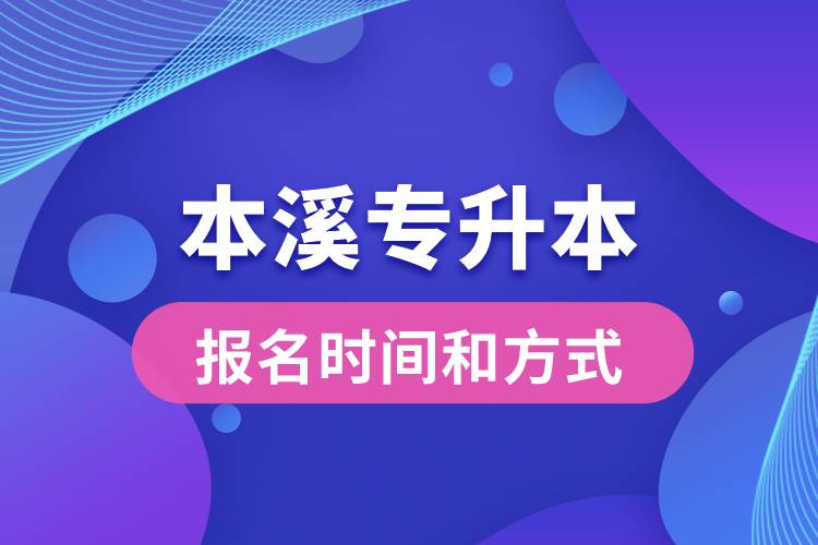 本溪專升本公布的報(bào)名時(shí)間和報(bào)名方式分別是什么？