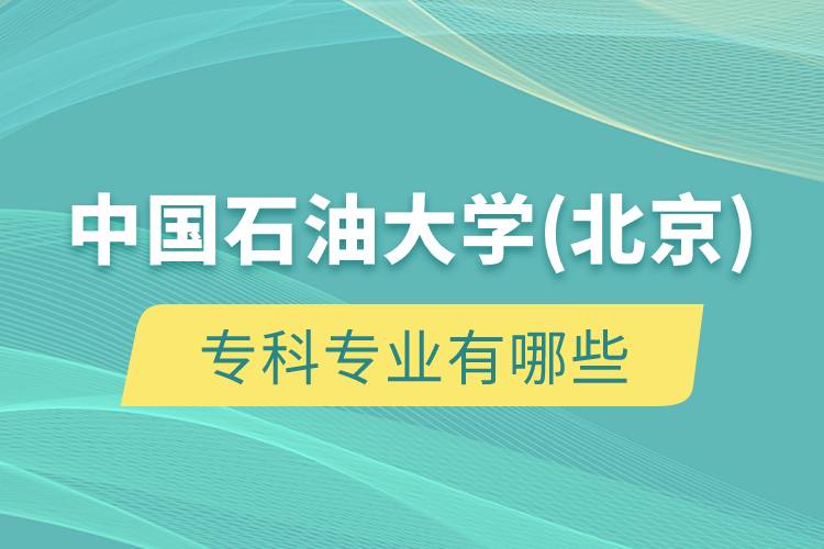 中國(guó)石油大學(xué)(北京)?？茖I(yè)有哪些