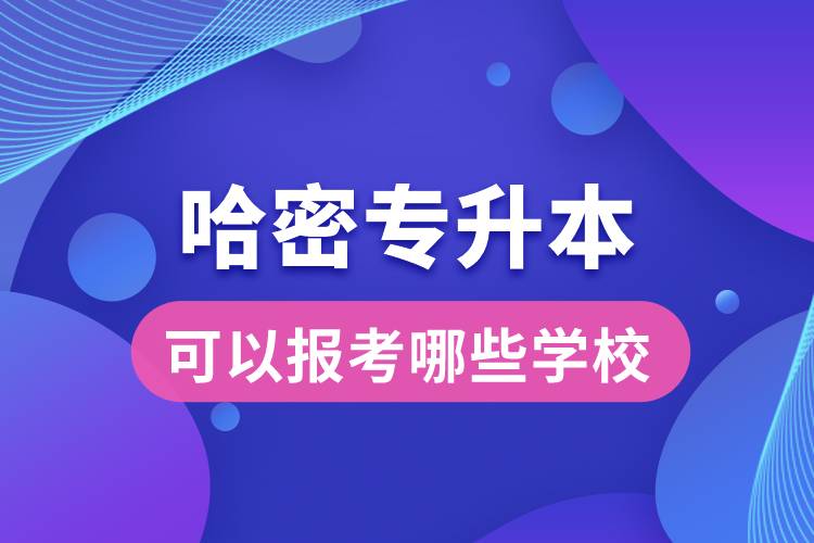 哈密專升本可以報(bào)考哪些學(xué)校？