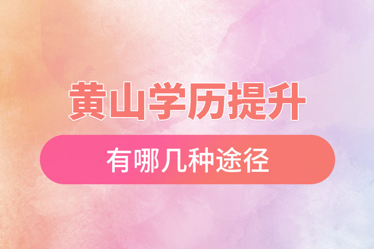 黃山提升學歷有哪幾種途徑？