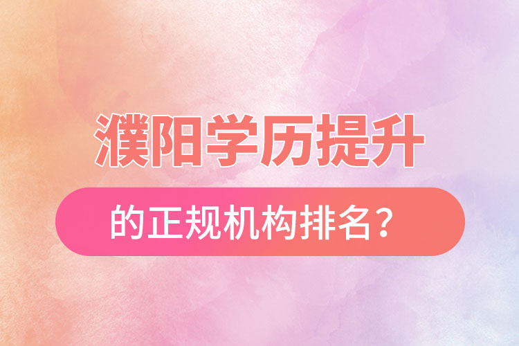 濮陽學(xué)歷提升的正規(guī)機構(gòu)排名？