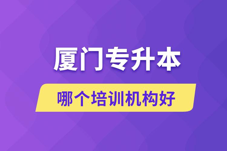 廈門專升本哪個(gè)培訓(xùn)機(jī)構(gòu)好？