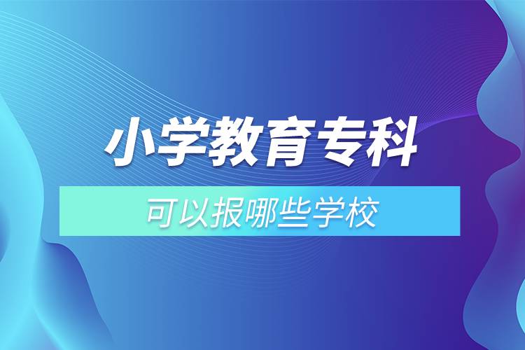 小學(xué)教育?？瓶梢詧?bào)哪些學(xué)校