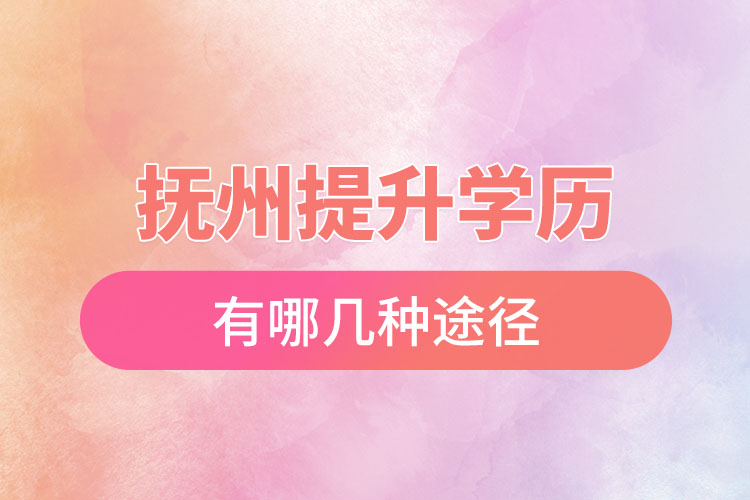 撫州提升學(xué)歷有哪幾種途徑？