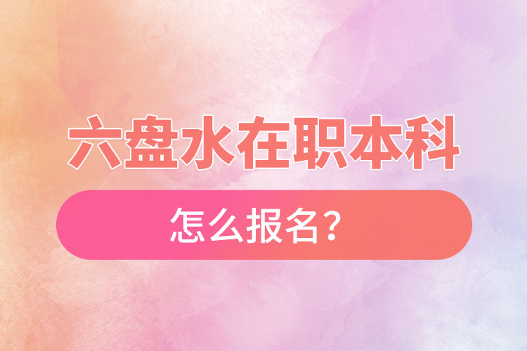 六盤水在職本科怎么報(bào)名？