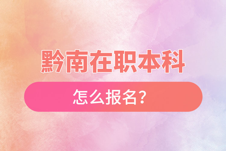 黔南在職本科怎么報名？