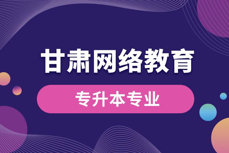 甘肅網(wǎng)絡教育專升本專業(yè)有哪些