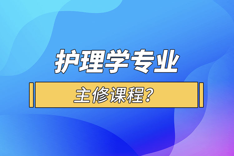 護理學專業(yè)主修課程?