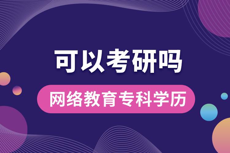 網(wǎng)絡教育?？茖W歷可以考研嗎？