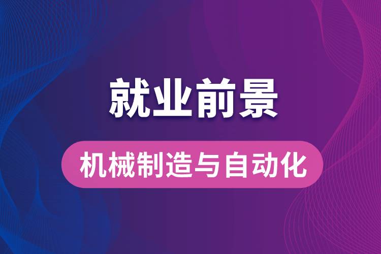 機械制造與自動化專業(yè)畢業(yè)后就業(yè)前景怎么樣？