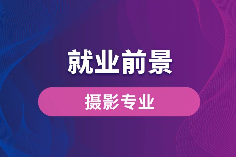 攝影專業(yè)畢業(yè)后就業(yè)前景怎么樣？