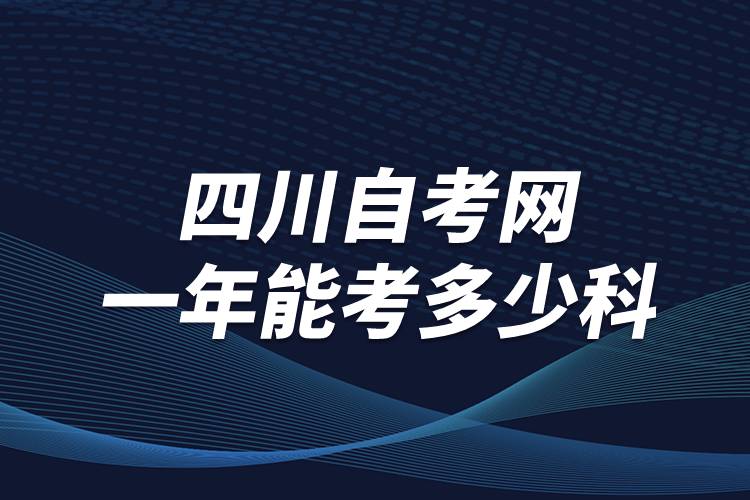 四川自考網(wǎng)一年能考多少科？