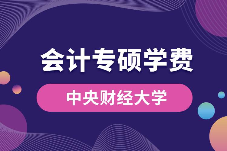中央財經(jīng)大學(xué)會計專碩學(xué)費