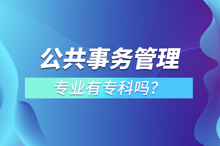 公共事務(wù)管理專(zhuān)業(yè)有專(zhuān)科嗎？