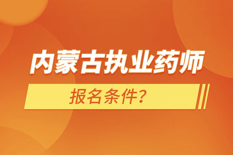 內(nèi)蒙古執(zhí)業(yè)藥師報(bào)名條件？