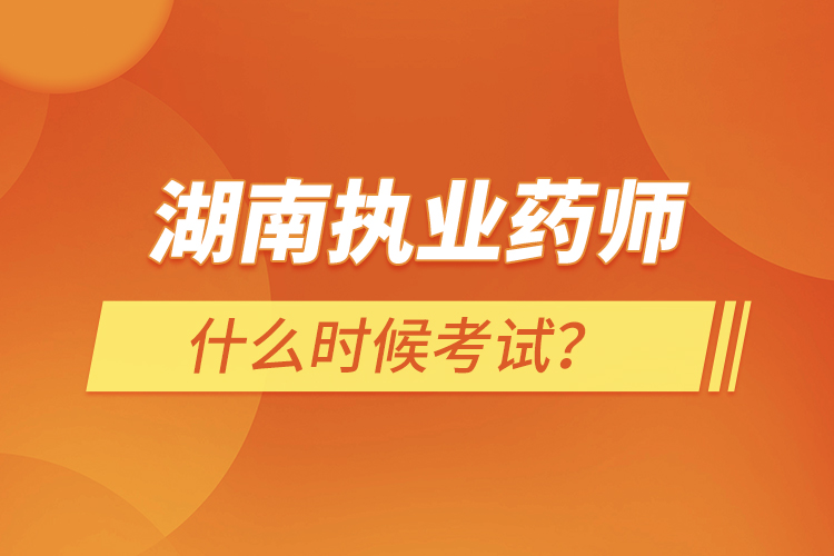 湖南執(zhí)業(yè)藥師什么時(shí)候考試？